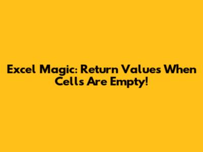 Excel Magic: Return Values When Cells Are Empty!