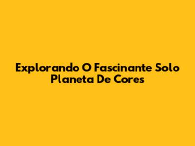 Explorando O Fascinante Solo Planeta De Cores