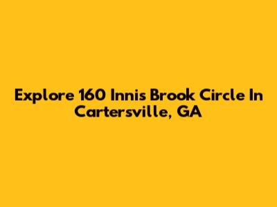 Explore 160 Innis Brook Circle In Cartersville, GA