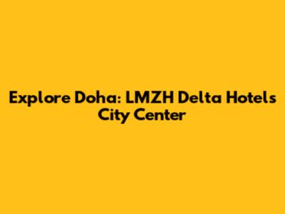 Explore Doha: LMZH Delta Hotels City Center