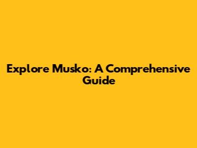 Explore Musko: A Comprehensive Guide