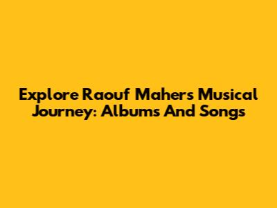Explore Raouf Maher's Musical Journey: Albums And Songs