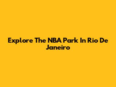 Explore The NBA Park In Rio De Janeiro