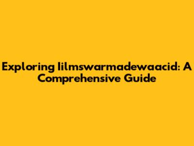 Exploring Iilmswarmadewaacid: A Comprehensive Guide