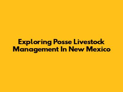 Exploring Posse Livestock Management In New Mexico