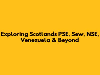 Exploring Scotland's PSE, Sew, NSE, Venezuela & Beyond