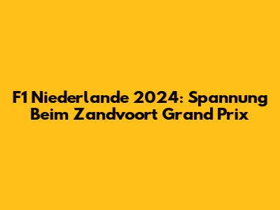 F1 Niederlande 2024: Spannung Beim Zandvoort Grand Prix