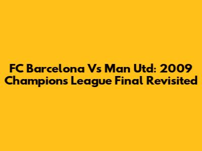FC Barcelona Vs Man Utd: 2009 Champions League Final Revisited