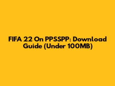 FIFA 22 On PPSSPP: Download Guide (Under 100MB)