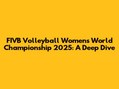 FIVB Volleyball Women's World Championship 2025: A Deep Dive
