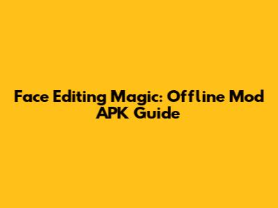 Face Editing Magic: Offline Mod APK Guide