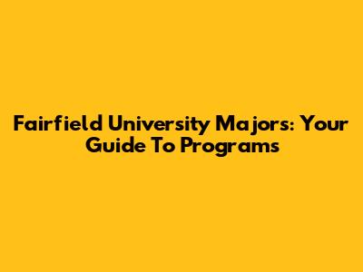 Fairfield University Majors: Your Guide To Programs
