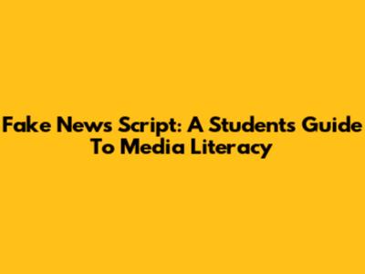 Fake News Script: A Student's Guide To Media Literacy