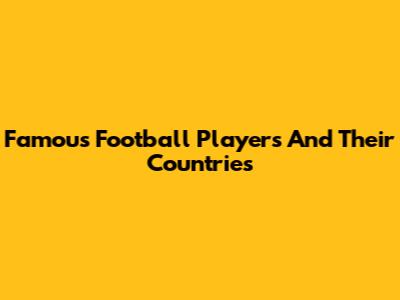 Famous Football Players And Their Countries
