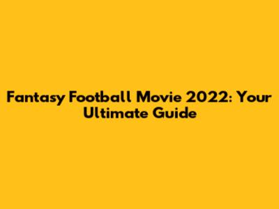 Fantasy Football Movie 2022: Your Ultimate Guide