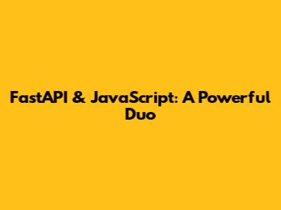 FastAPI & JavaScript: A Powerful Duo