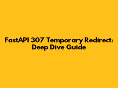 FastAPI 307 Temporary Redirect: Deep Dive Guide