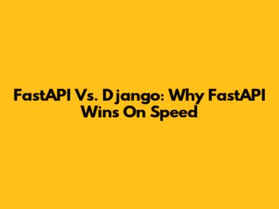 FastAPI Vs. Django: Why FastAPI Wins On Speed