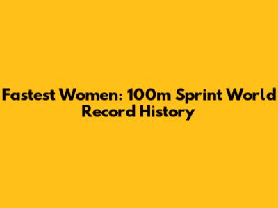 Fastest Women: 100m Sprint World Record History