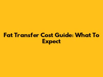 Fat Transfer Cost Guide: What To Expect