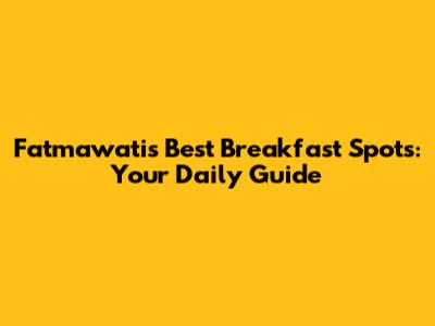 Fatmawati's Best Breakfast Spots: Your Daily Guide