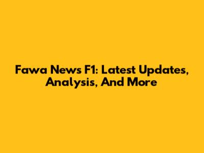 Fawa News F1: Latest Updates, Analysis, And More