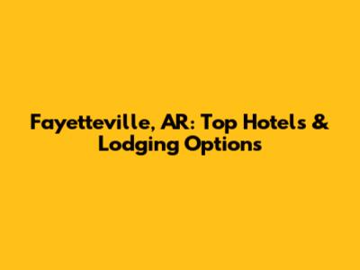 Fayetteville, AR: Top Hotels & Lodging Options