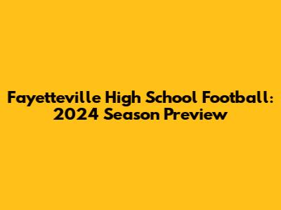 Fayetteville High School Football: 2024 Season Preview