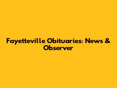 Fayetteville Obituaries: News & Observer