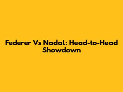 Federer Vs Nadal: Head-to-Head Showdown