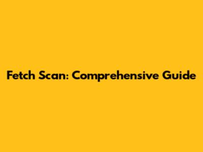 Fetch Scan: Comprehensive Guide