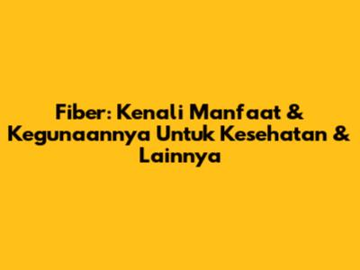 Fiber: Kenali Manfaat & Kegunaannya Untuk Kesehatan & Lainnya