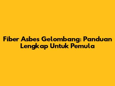 Fiber Asbes Gelombang: Panduan Lengkap Untuk Pemula