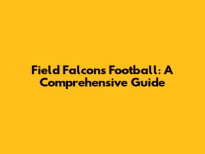 Field Falcons Football: A Comprehensive Guide