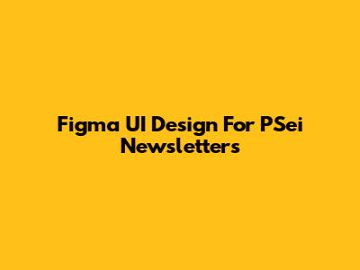 Figma UI Design For PSei Newsletters