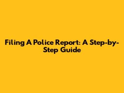 Filing A Police Report: A Step-by-Step Guide