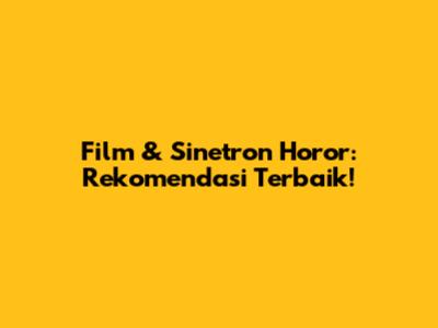 Film & Sinetron Horor: Rekomendasi Terbaik!