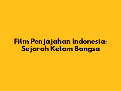 Film Penjajahan Indonesia: Sejarah Kelam Bangsa