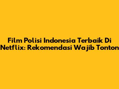Film Polisi Indonesia Terbaik Di Netflix: Rekomendasi Wajib Tonton