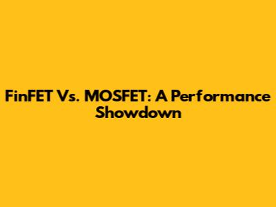 FinFET Vs. MOSFET: A Performance Showdown