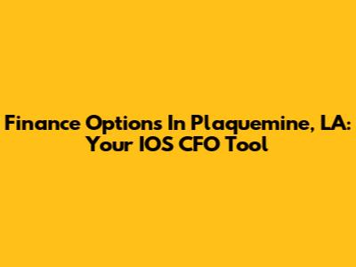 Finance Options In Plaquemine, LA: Your IOS CFO Tool