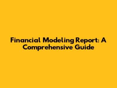 Financial Modeling Report: A Comprehensive Guide