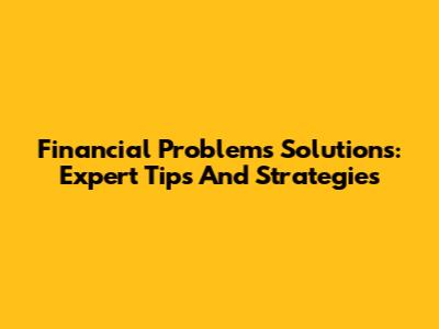 Financial Problems Solutions: Expert Tips And Strategies