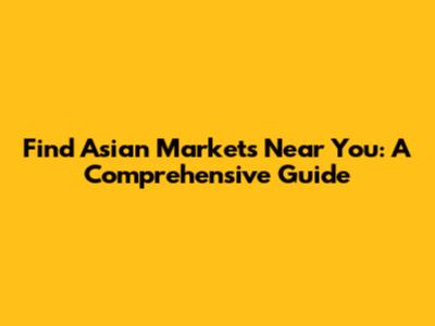 Find Asian Markets Near You: A Comprehensive Guide