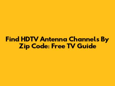 Find HDTV Antenna Channels By Zip Code: Free TV Guide