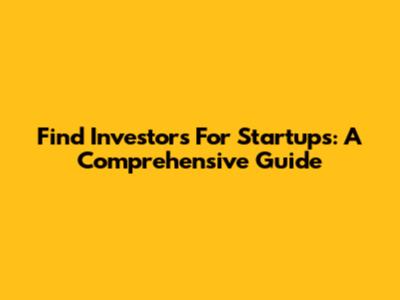 Find Investors For Startups: A Comprehensive Guide