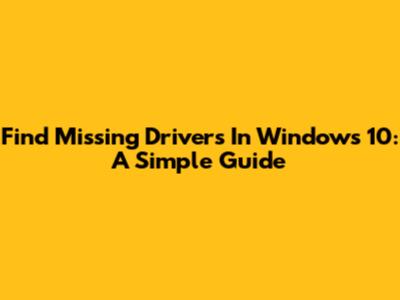 Find Missing Drivers In Windows 10: A Simple Guide