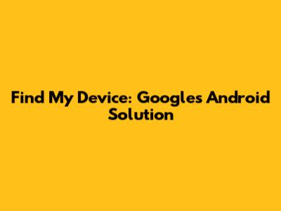 Find My Device: Google's Android Solution
