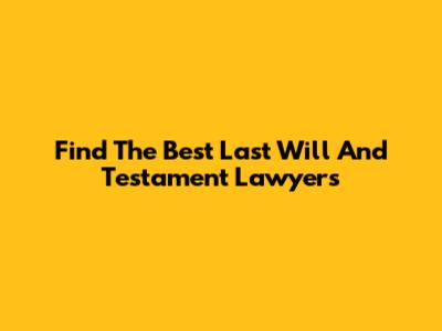 Find The Best Last Will And Testament Lawyers