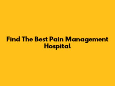 Find The Best Pain Management Hospital